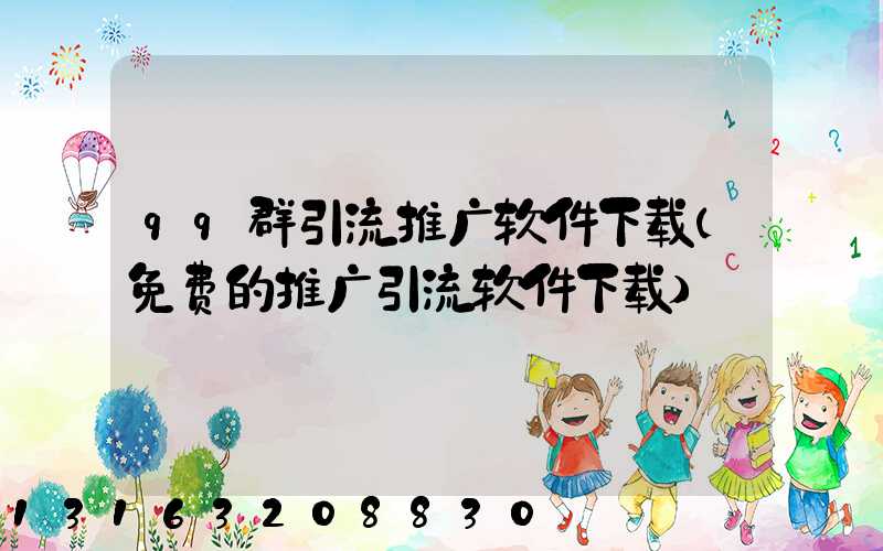 qq群引流推广软件下载(免费的推广引流软件下载)