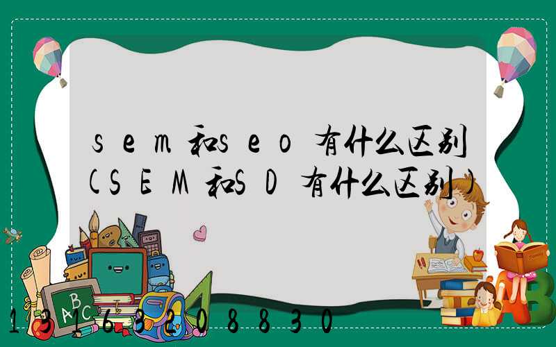 sem和seo有什么区别(SEM和SD有什么区别)