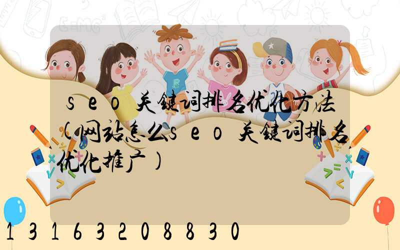 seo关键词排名优化方法(网站怎么seo关键词排名优化推广)