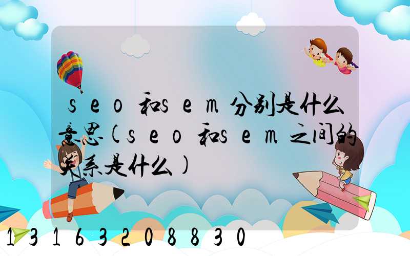 seo和sem分别是什么意思(seo和sem之间的关系是什么)