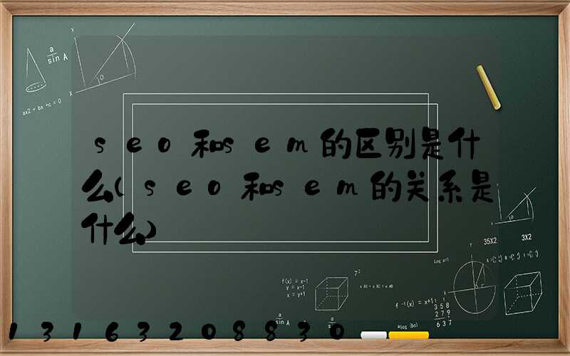 seo和sem的区别是什么(seo和sem的关系是什么)