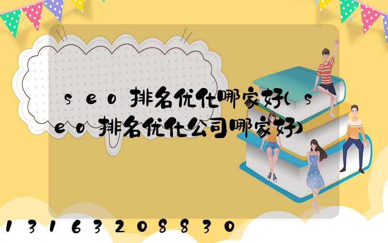 seo排名优化哪家好(seo排名优化公司哪家好)