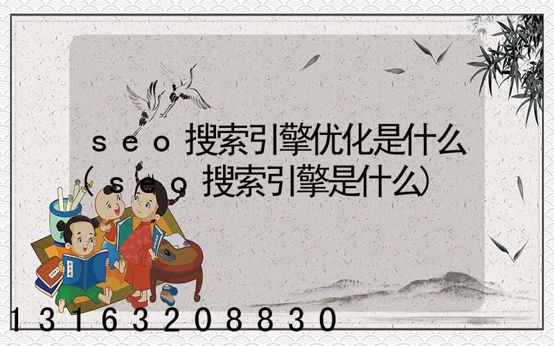 seo搜索引擎优化是什么(seo搜索引擎是什么)