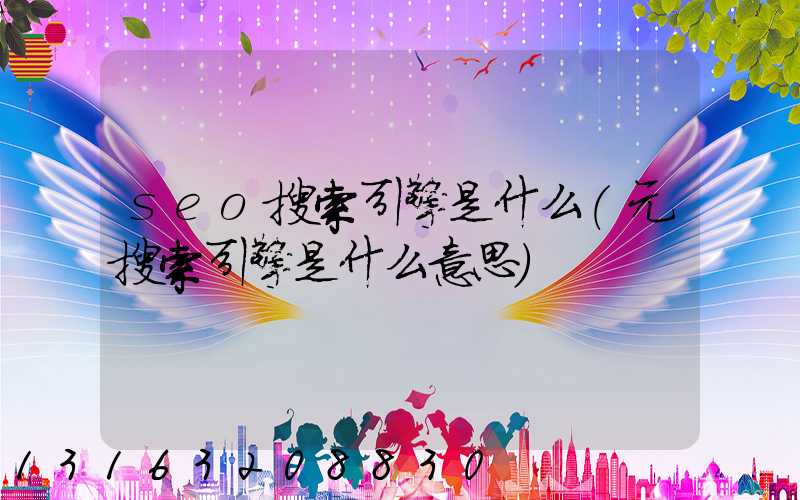 seo搜索引擎是什么(元搜索引擎是什么意思)