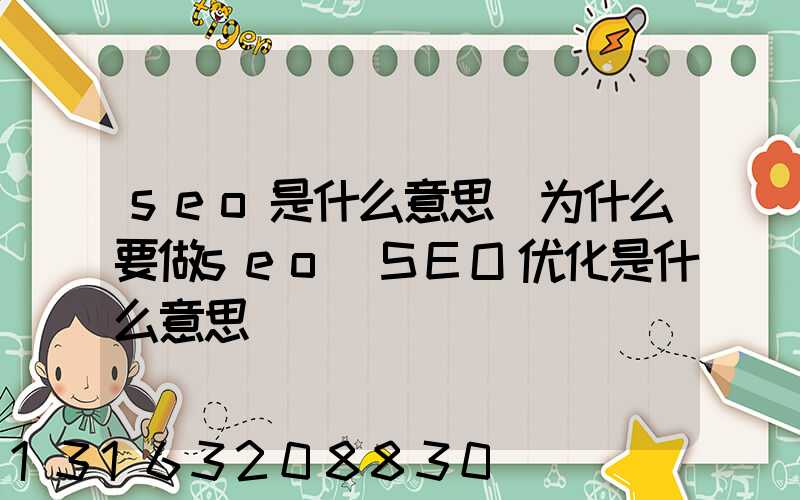 seo是什么意思_为什么要做seo(SEO优化是什么意思)