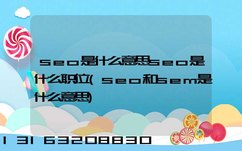 seo是什么意思seo是什么职位(seo和sem是什么意思)