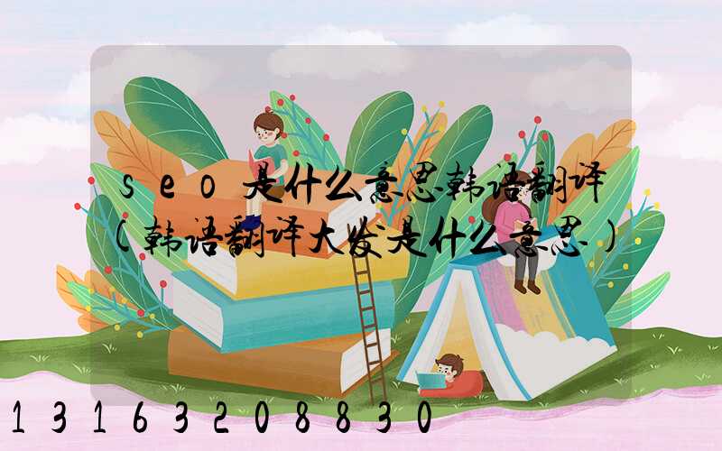 seo是什么意思韩语翻译(韩语翻译大发是什么意思)