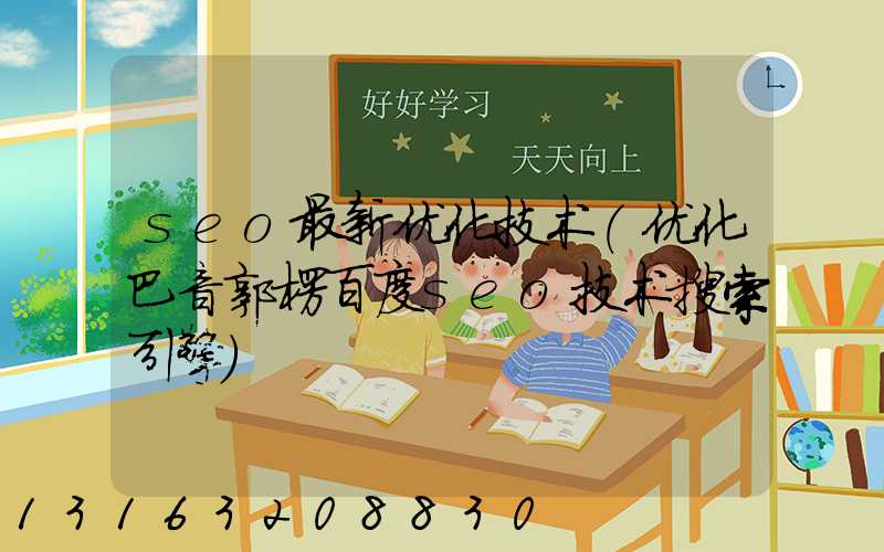 seo最新优化技术(优化巴音郭楞百度seo技术搜索引擎)