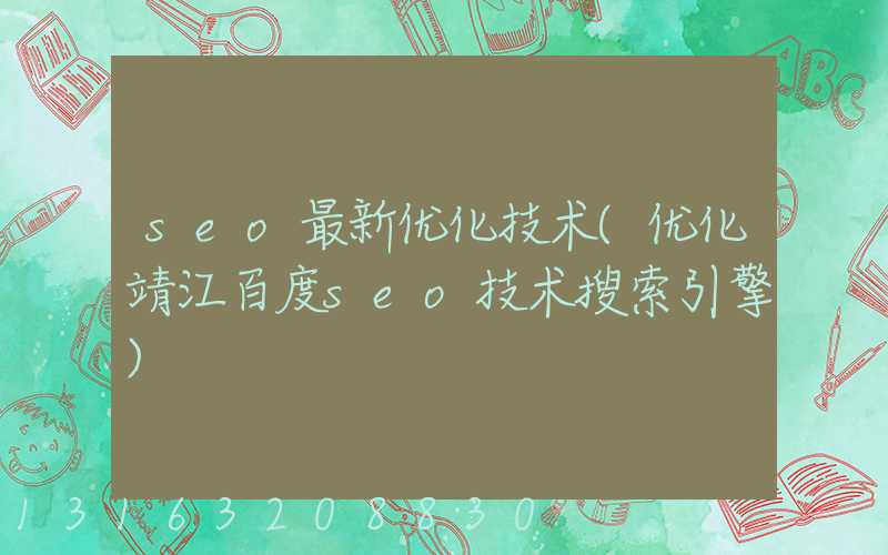 seo最新优化技术(优化靖江百度seo技术搜索引擎)