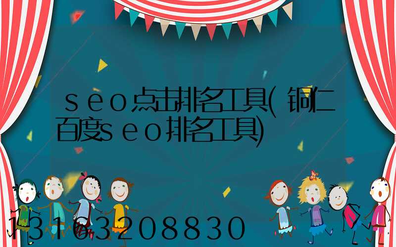 seo点击排名工具(铜仁百度seo排名工具)