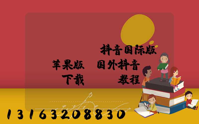 tiktok抖音国际版IOS苹果版(国外抖音tiktok下载ios教程)
