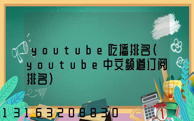 youtube吃播排名(youtube中文频道订阅排名)