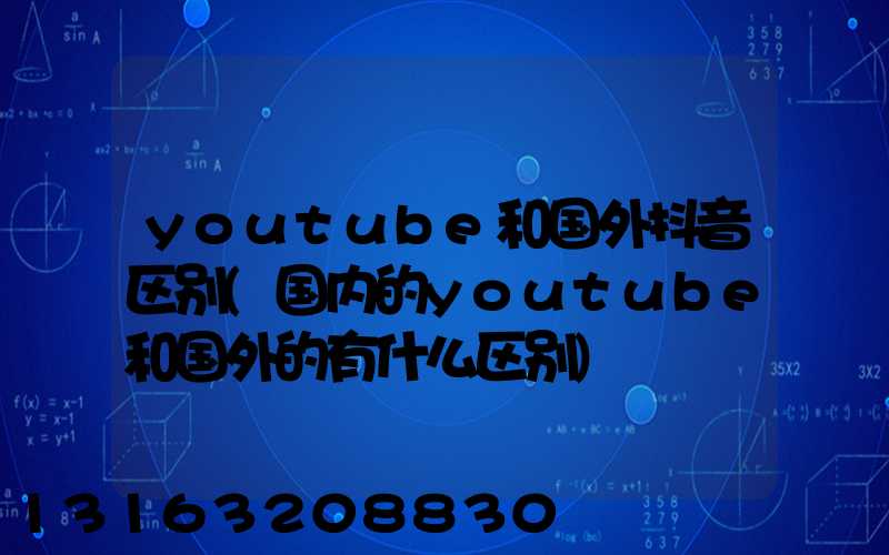 youtube和国外抖音区别(国内的youtube和国外的有什么区别)