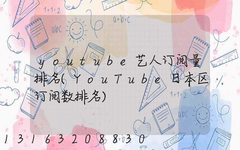 youtube艺人订阅量排名(YouTube日本区订阅数排名)