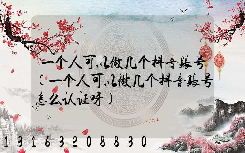一个人可以做几个抖音账号(一个人可以做几个抖音账号怎么认证呀)