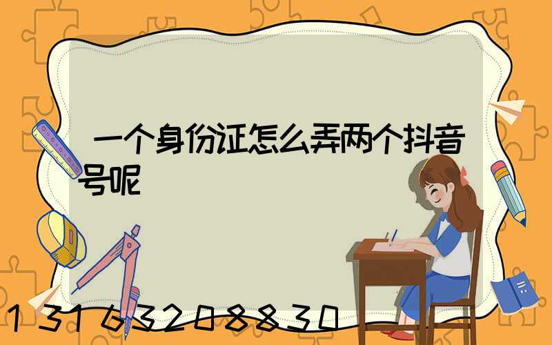 一个身份证怎么弄两个抖音号呢