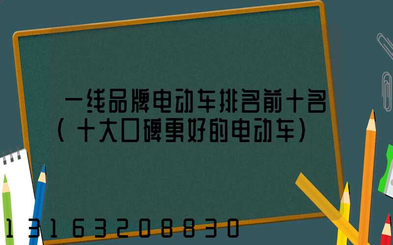 一线品牌电动车排名前十名(十大口碑更好的电动车)
