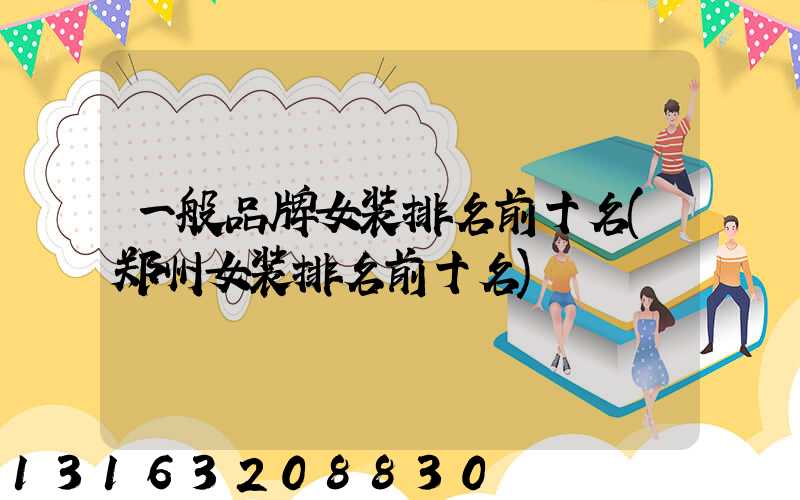 一般品牌女装排名前十名(郑州女装排名前十名)