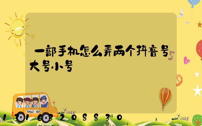 一部手机怎么弄两个抖音号大号小号