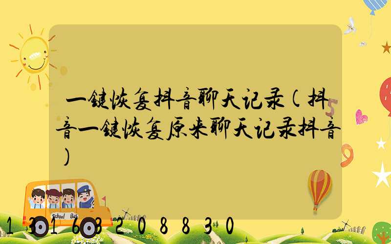 一键恢复抖音聊天记录(抖音一键恢复原来聊天记录抖音)