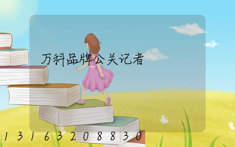 万科品牌公关记者