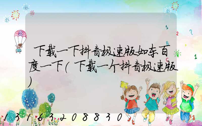 下载一下抖音极速版如东百度一下(下载一个抖音极速版)