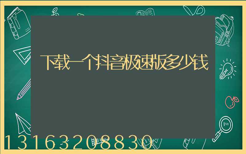 下载一个抖音极速版多少钱