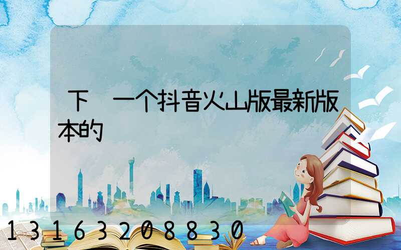下载一个抖音火山版最新版本的