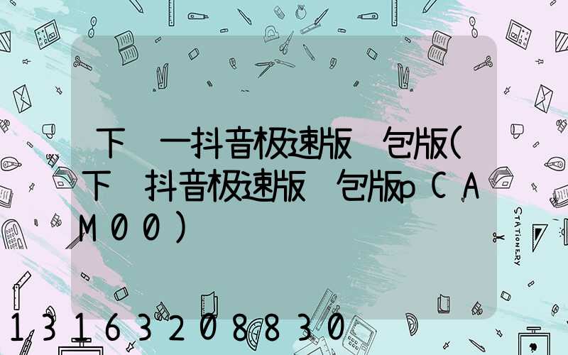 下载一抖音极速版红包版(下载抖音极速版红包版pCAM00)