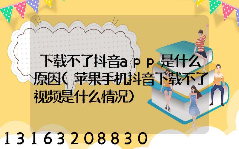 下载不了抖音app是什么原因(苹果手机抖音下载不了视频是什么情况)