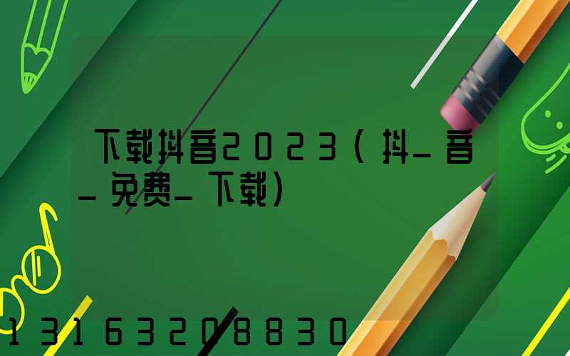 下载抖音2023(抖_音_免费_下载)