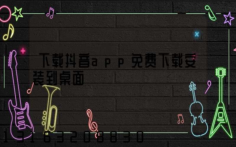 下载抖音app免费下载安装到桌面