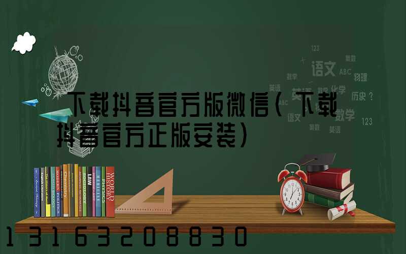下载抖音官方版微信(下载抖音官方正版安装)