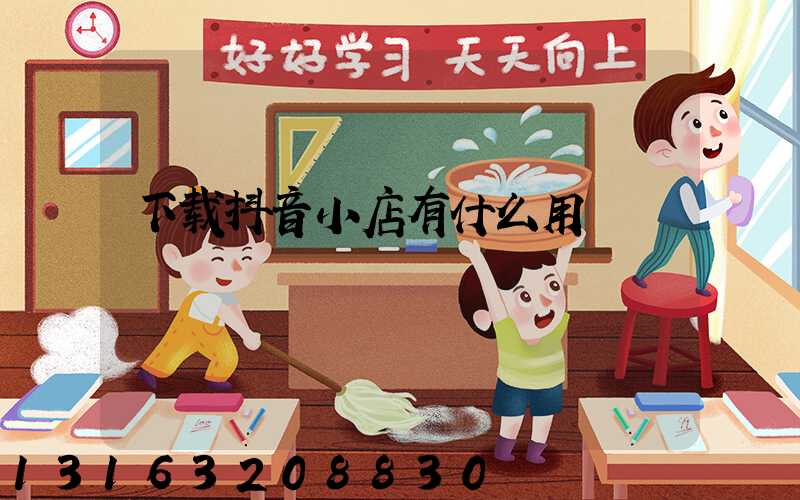 下载抖音小店有什么用
