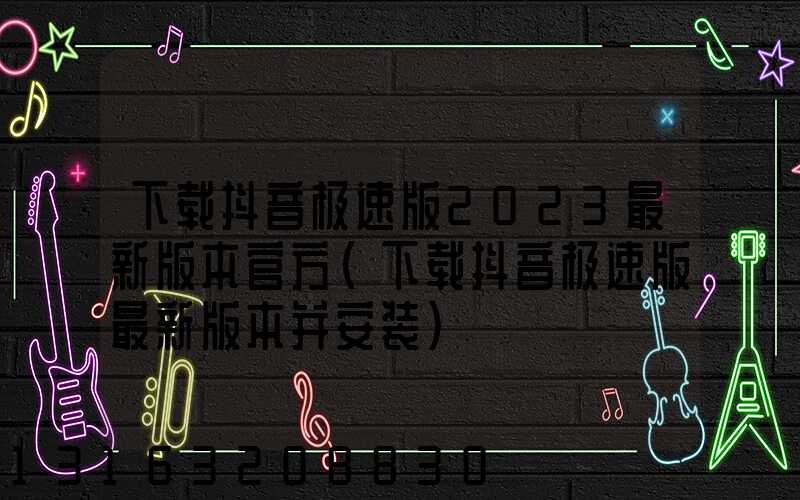 下载抖音极速版2023最新版本官方(下载抖音极速版最新版本并安装)