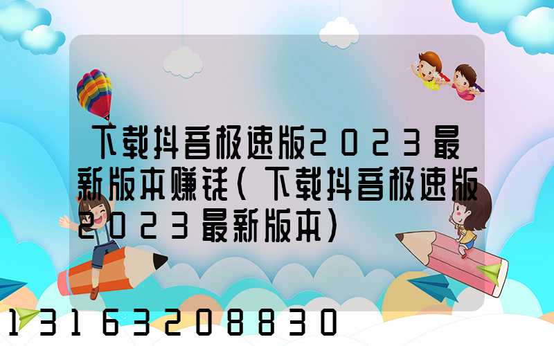 下载抖音极速版2023最新版本赚钱(下载抖音极速版2023最新版本)