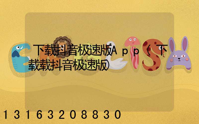 下载抖音极速版App(下载载抖音极速版)