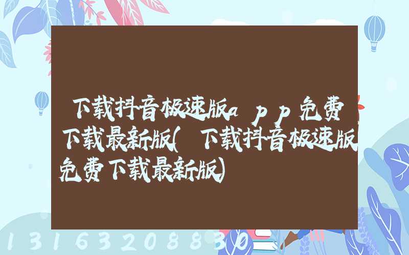 下载抖音极速版app免费下载最新版(下载抖音极速版免费下载最新版)