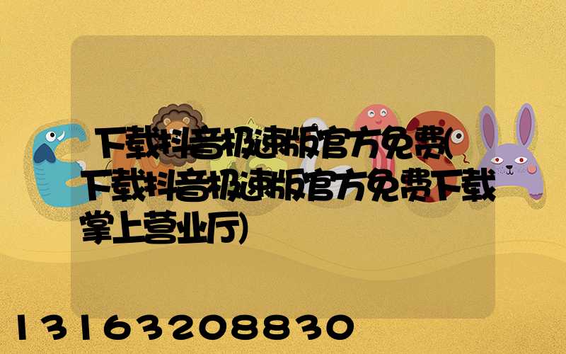 下载抖音极速版官方免费(下载抖音极速版官方免费下载掌上营业厅)