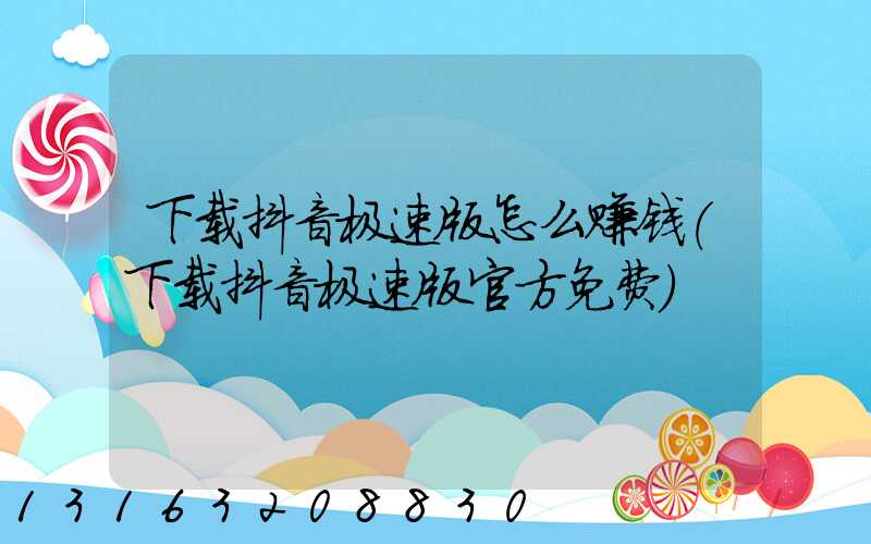 下载抖音极速版怎么赚钱(下载抖音极速版官方免费)