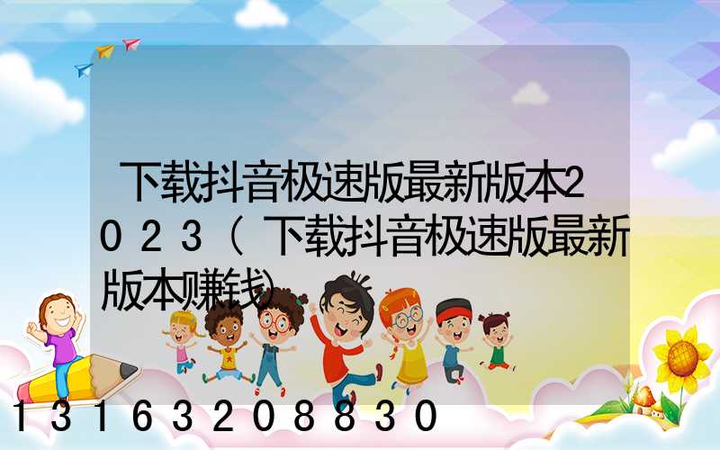 下载抖音极速版最新版本2023(下载抖音极速版最新版本赚钱)