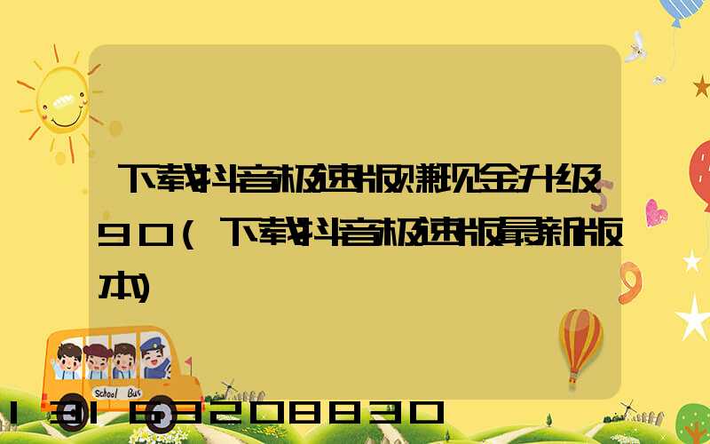 下载抖音极速版赚现金升级90(下载抖音极速版最新版本)