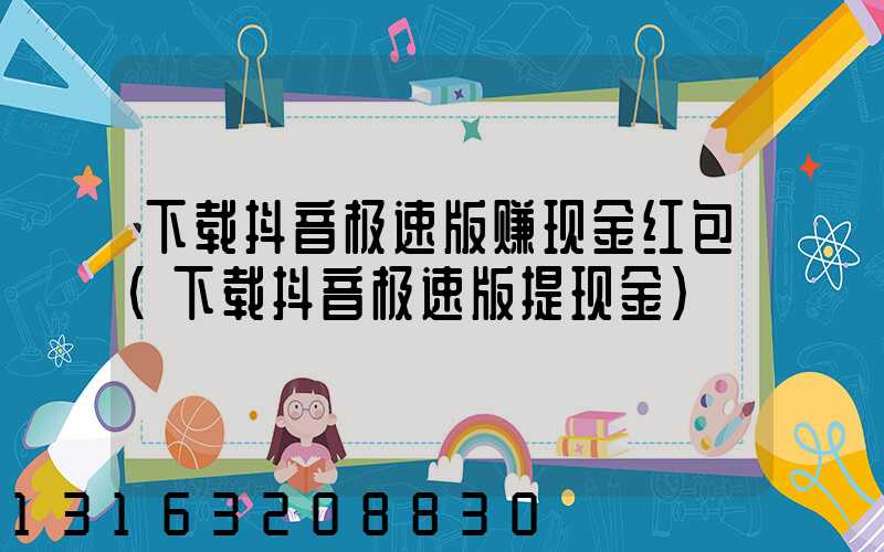 下载抖音极速版赚现金红包(下载抖音极速版提现金)