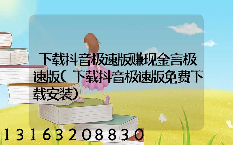 下载抖音极速版赚现金言极速版(下载抖音极速版免费下载安装)