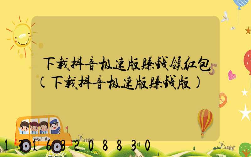 下载抖音极速版赚钱领红包(下载抖音极速版赚钱版)