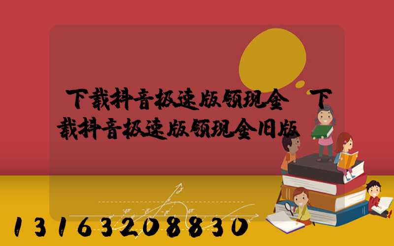 下载抖音极速版领现金(下载抖音极速版领现金旧版)