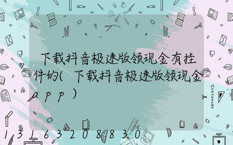 下载抖音极速版领现金有挂件的(下载抖音极速版领现金app)