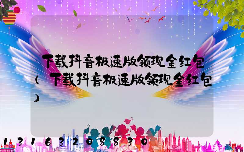 下载抖音极速版领现金红包(下载抖音极速版领现金红包)