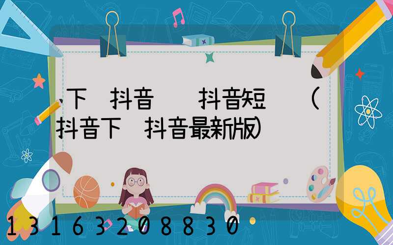 下载抖音视频抖音短视频(抖音下载抖音最新版)