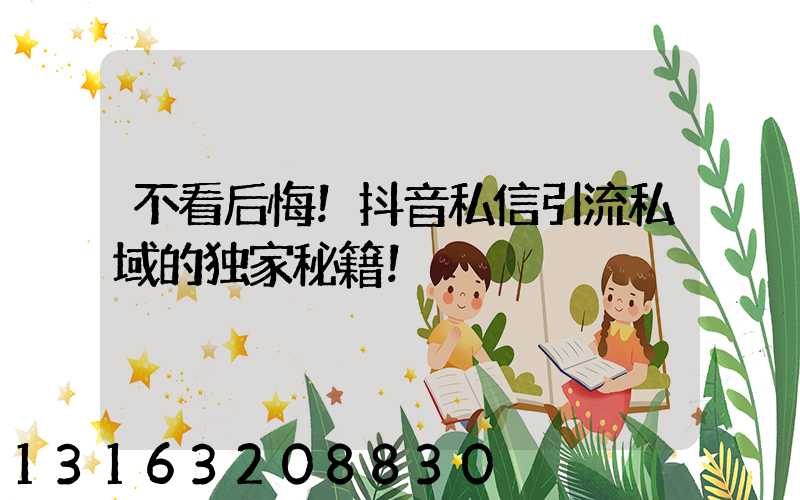 不看后悔！抖音私信引流私域的独家秘籍！